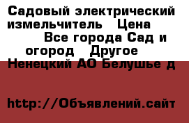 Садовый электрический измельчитель › Цена ­ 17 000 - Все города Сад и огород » Другое   . Ненецкий АО,Белушье д.